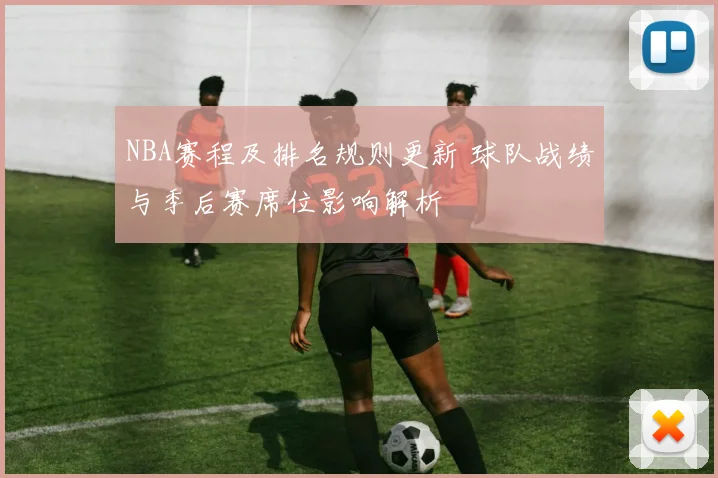 NBA赛程及排名规则更新 球队战绩与季后赛席位影响解析