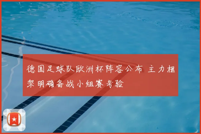 德国足球队欧洲杯阵容公布 主力框架明确备战小组赛考验