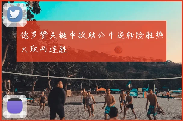 德罗赞关键中投助公牛逆转险胜热火取两连胜