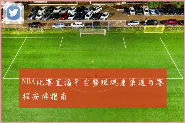 NBA比赛直播平台整理观看渠道与赛程安排指南