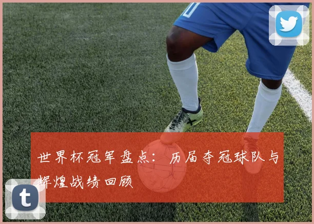 世界杯冠军盘点：历届夺冠球队与辉煌战绩回顾