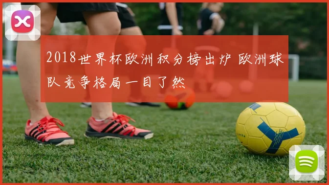 2018世界杯欧洲积分榜出炉 欧洲球队竞争格局一目了然