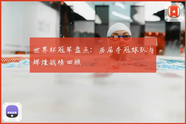 世界杯冠军盘点：历届夺冠球队与辉煌战绩回顾