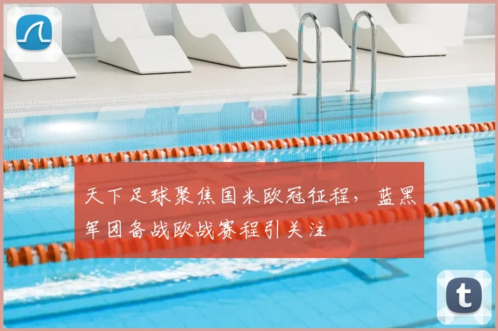 天下足球聚焦国米欧冠征程,蓝黑军团备战欧战赛程引关注