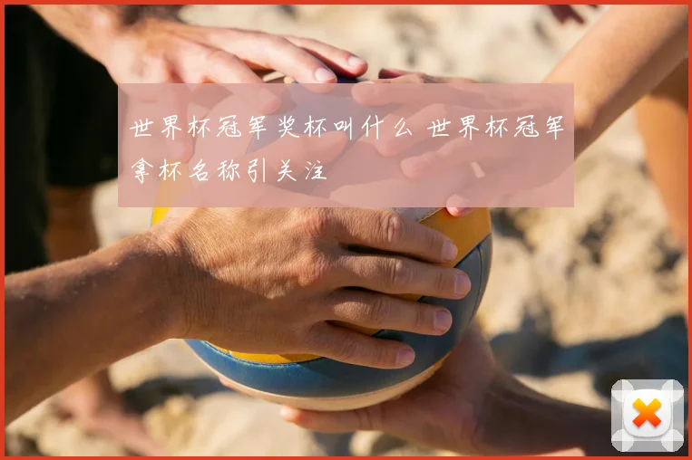 世界杯冠军奖杯叫什么 世界杯冠军拿杯名称引关注