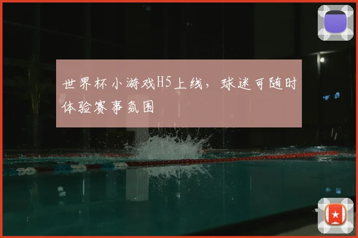 世界杯小游戏H5上线,球迷可随时体验赛事氛围