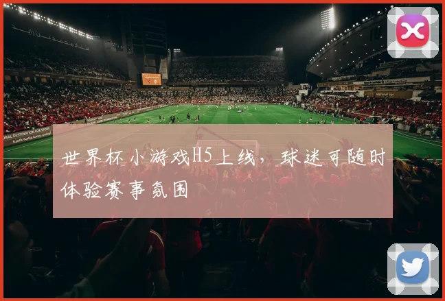 世界杯小游戏H5上线，球迷可随时体验赛事氛围