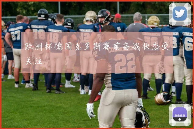 欧洲杯德国克罗斯赛前备战状态受关注